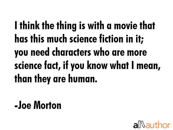 I think the thing is with a movie that has this much science fiction in it; you need characters who... - Joe Morton Quote GIF