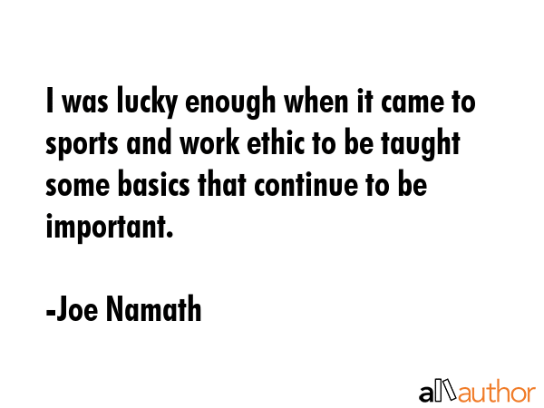 I was lucky enough when it came to sports and work ethic to be taught some basics that continue to... - Joe Namath Quote GIF
