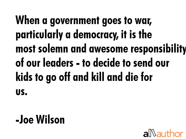 When a government goes to war, particularly a democracy, it is the most solemn and awesome... - Joe Wilson Quote GIF