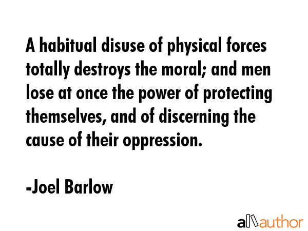 A habitual disuse of physical forces totally destroys the moral; and men lose at once the power of... - Joel Barlow Quote GIF
