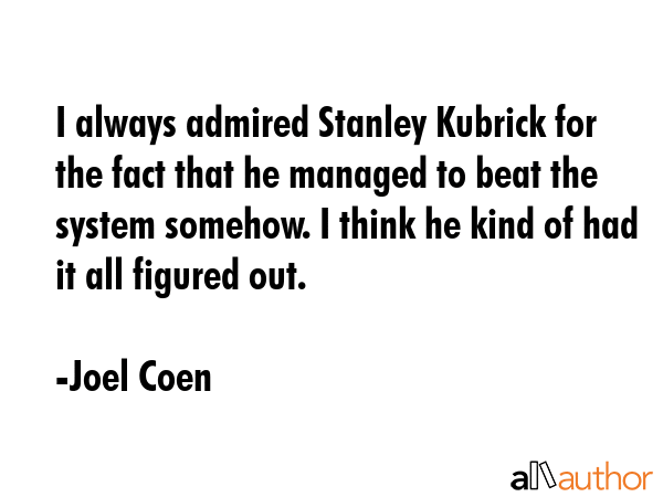 I always admired Stanley Kubrick for the fact that he managed to beat the system somehow. I think... - Joel Coen Quote GIF