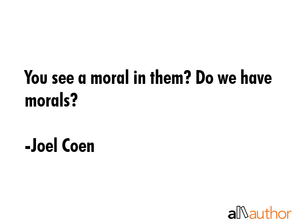 You see a moral in them? Do we have morals? - Joel Coen Quote