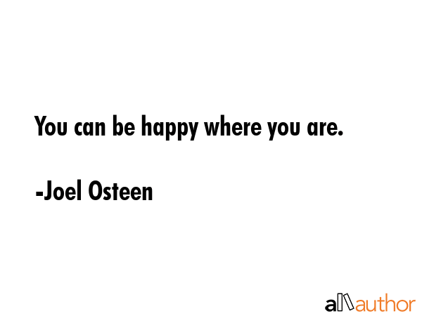 You can be happy where you are. - Joel Osteen Quote