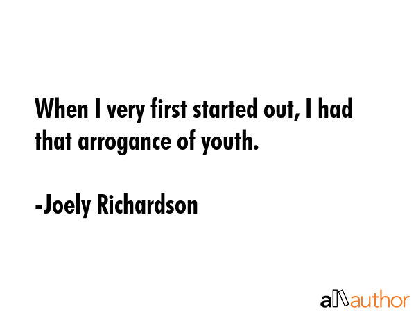 When I very first started out, I had that arrogance of youth. - Joely Richardson Quote GIF