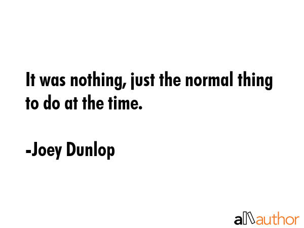 It was nothing, just the normal thing to do at the time. - Joey Dunlop Quote GIF