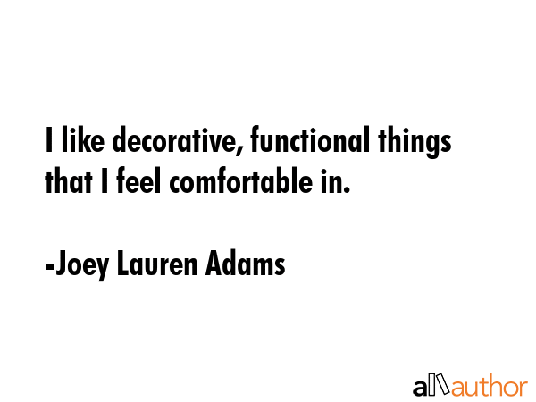 I like decorative, functional things that I feel comfortable in. - Joey Lauren Adams Quote