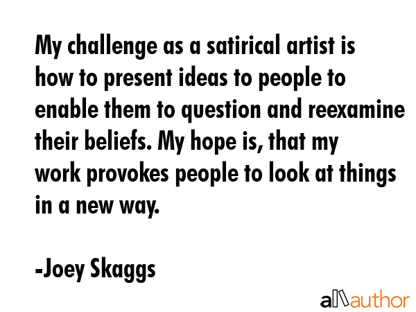 My challenge as a satirical artist is how to present ideas to people to enable them to question and... - Joey Skaggs Quote GIF