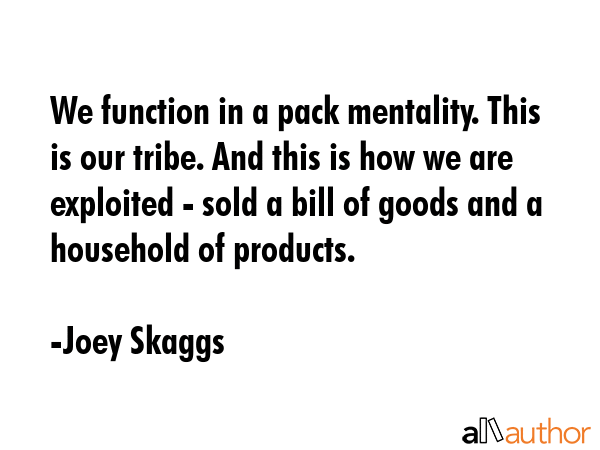 We function in a pack mentality. This is our tribe. And this is how we are exploited - sold a bill... - Joey Skaggs Quote GIF