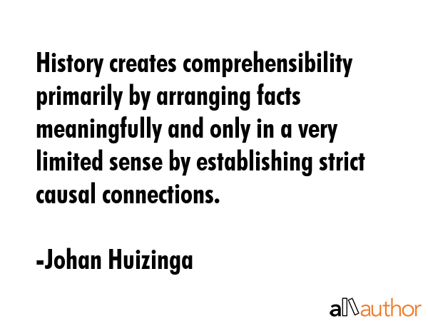History creates comprehensibility primarily by arranging facts meaningfully and only in a very... - Johan Huizinga Quote GIF