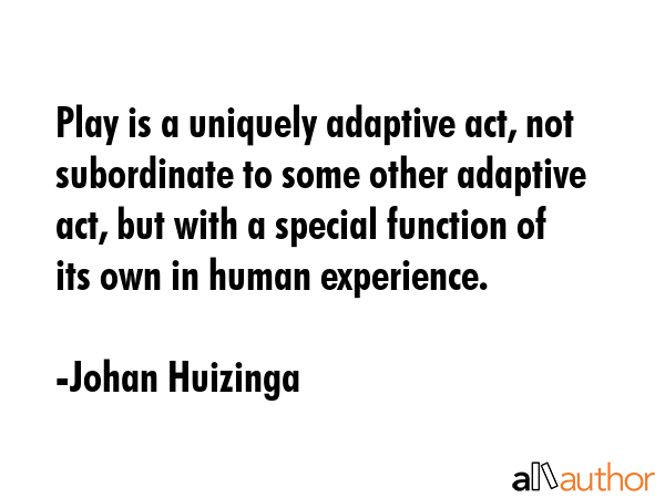Play is a uniquely adaptive act, not subordinate to some other adaptive act, but with a special... - Johan Huizinga Quote GIF