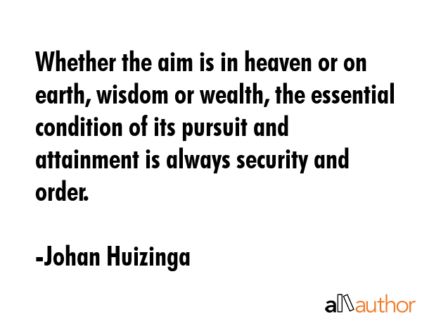 Whether the aim is in heaven or on earth, wisdom or wealth, the essential condition of its pursuit... - Johan Huizinga Quote GIF