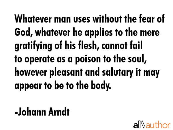 Whatever man uses without the fear of God, whatever he applies to the mere gratifying of his flesh,... - Johann Arndt Quote GIF
