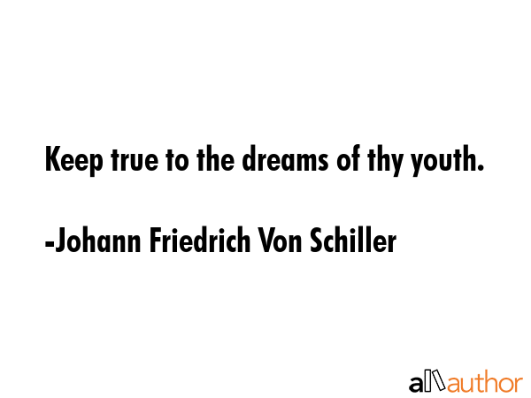 Keep true to the dreams of thy youth. - Johann Friedrich Von Schiller Quote