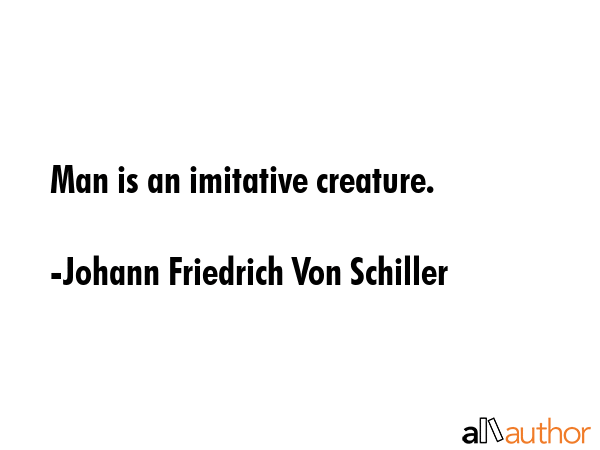 Man is an imitative creature. - Johann Friedrich Von Schiller Quote GIF