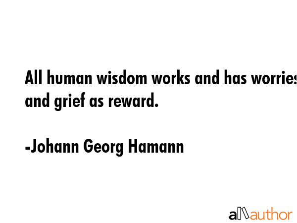 All human wisdom works and has worries and grief as reward. - Johann Georg Hamann Quote GIF