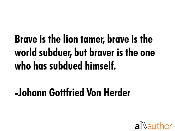 Brave is the lion tamer, brave is the world subduer, but braver is the one who has subdued himself. - Johann Gottfried Von Herder Quote GIF