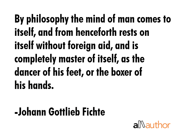 By philosophy the mind of man comes to itself, and from henceforth rests on itself without foreign... - Johann Gottlieb Fichte Quote GIF