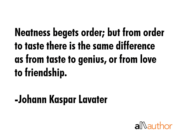 Neatness begets order; but from order to taste there is the same difference as from taste to... - Johann Kaspar Lavater Quote GIF