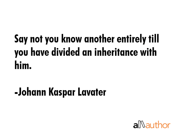 Say not you know another entirely till you have divided an inheritance with him. - Johann Kaspar Lavater Quote GIF