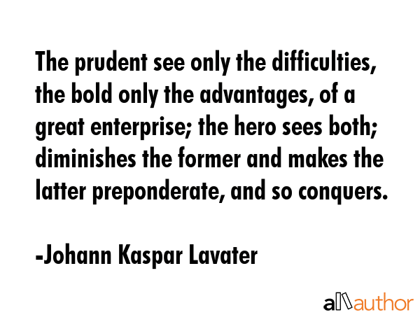 The prudent see only the difficulties, the bold only the advantages, of a great enterprise; the... - Johann Kaspar Lavater Quote GIF