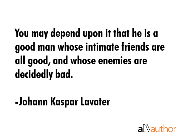 You may depend upon it that he is a good man whose intimate friends are all good, and whose enemies... - Johann Kaspar Lavater Quote GIF
