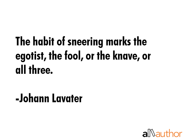The habit of sneering marks the egotist, the fool, or the knave, or all three. - Johann Lavater Quote GIF