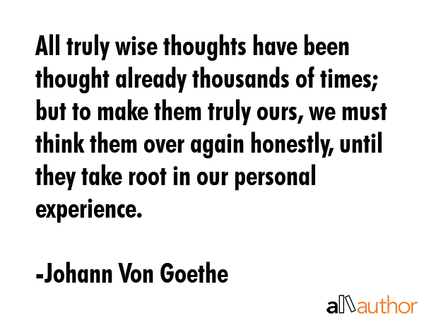 All truly wise thoughts have been thought already thousands of times; but to make them truly ours,... - Johann Von Goethe Quote GIF