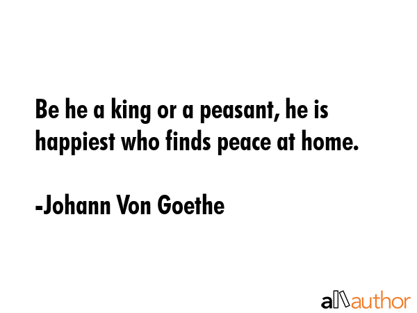 Be he a king or a peasant, he is happiest who finds peace at home. - Johann Von Goethe Quote GIF