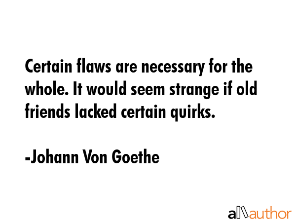 Certain flaws are necessary for the whole. It would seem strange if old friends lacked certain... - Johann Von Goethe Quote GIF