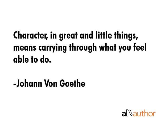 Character, in great and little things, means carrying through what you feel able to do. - Johann Von Goethe Quote GIF