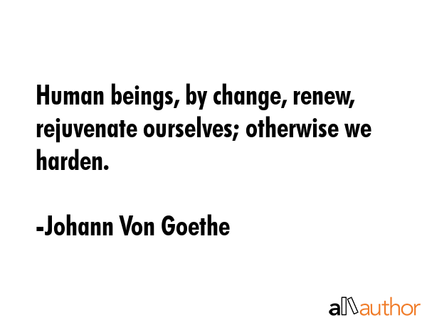 Human beings, by change, renew, rejuvenate ourselves; otherwise we harden. - Johann Von Goethe Quote GIF
