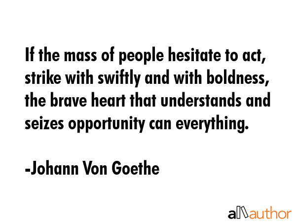 If the mass of people hesitate to act, strike with swiftly and with boldness, the brave heart that... - Johann Von Goethe Quote GIF