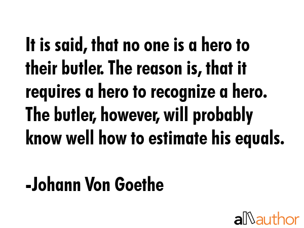 It is said, that no one is a hero to their butler. The reason is, that it requires a hero to... - Johann Von Goethe Quote GIF
