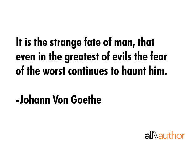 It is the strange fate of man, that even in the greatest of evils the fear of the worst continues... - Johann Von Goethe Quote GIF