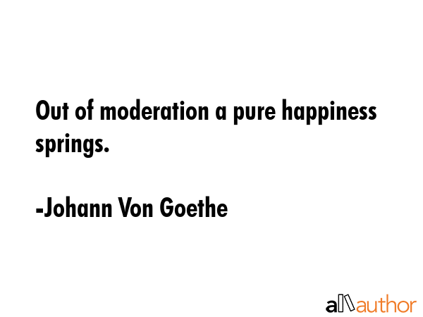 Out of moderation a pure happiness springs. - Johann Von Goethe Quote GIF