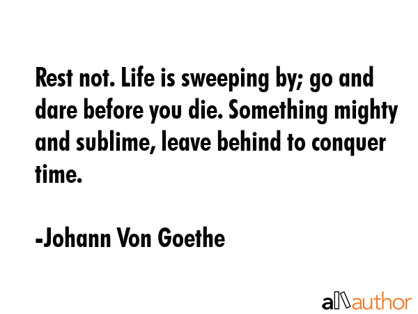 Rest not. Life is sweeping by; go and dare before you die. Something mighty and sublime, leave... - Johann Von Goethe Quote GIF