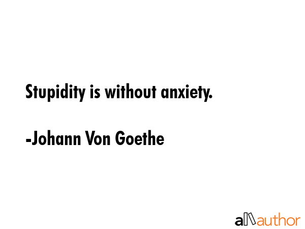 Stupidity is without anxiety. - Johann Von Goethe Quote GIF