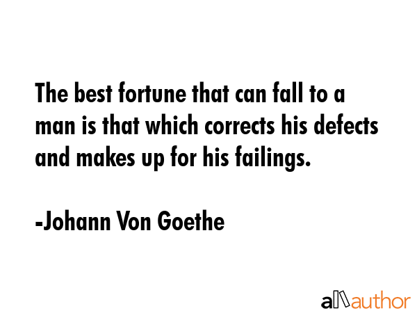 The best fortune that can fall to a man is that which corrects his defects and makes up for his failings. - Johann Von Goethe Quote