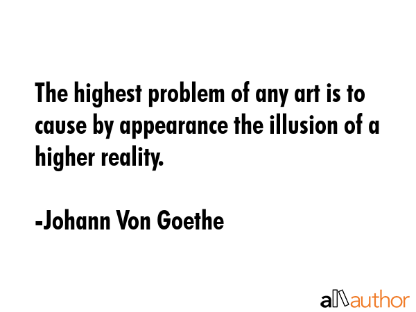 The highest problem of any art is to cause by appearance the illusion of a higher reality. - Johann Von Goethe Quote GIF