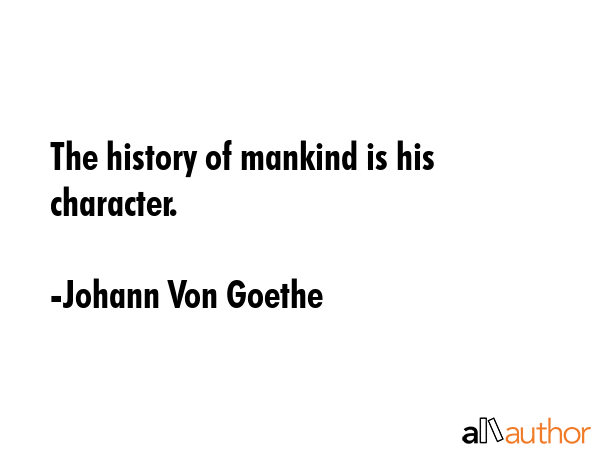 The history of mankind is his character. - Johann Von Goethe Quote GIF