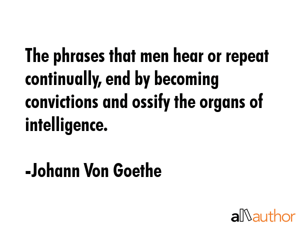 The phrases that men hear or repeat continually, end by becoming convictions and ossify the organs... - Johann Von Goethe Quote GIF