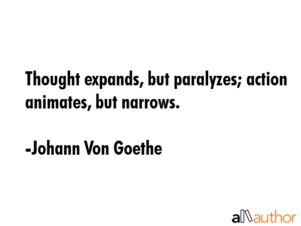 Thought expands, but paralyzes; action animates, but narrows. - Johann Von Goethe Quote