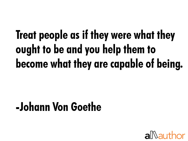 Treat people as if they were what they ought to be and you help them to become what they are... - Johann Von Goethe Quote GIF