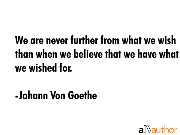 We are never further from what we wish than when we believe that we have what we wished for. - Johann Von Goethe Quote GIF