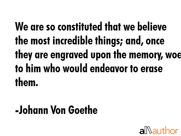 We are so constituted that we believe the most incredible things; and, once they are engraved upon... - Johann Von Goethe Quote GIF