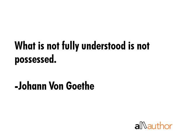 What is not fully understood is not possessed. - Johann Von Goethe Quote GIF