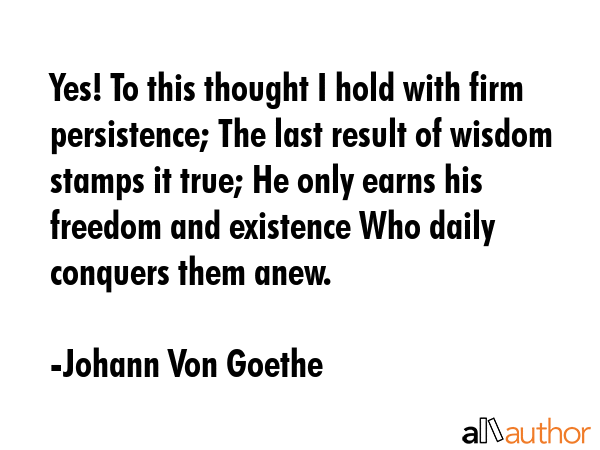 Yes! To this thought I hold with firm persistence; The last result of wisdom stamps it true; He... - Johann Von Goethe Quote GIF