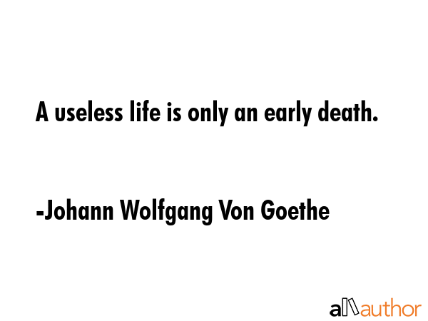 A useless life is only an early death. - Johann Wolfgang Von Goethe Quote GIF
