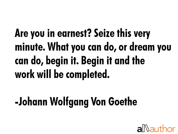 Are you in earnest? Seize this very minute. What you can do, or dream you can do, begin it. Begin... - Johann Wolfgang Von Goethe Quote GIF