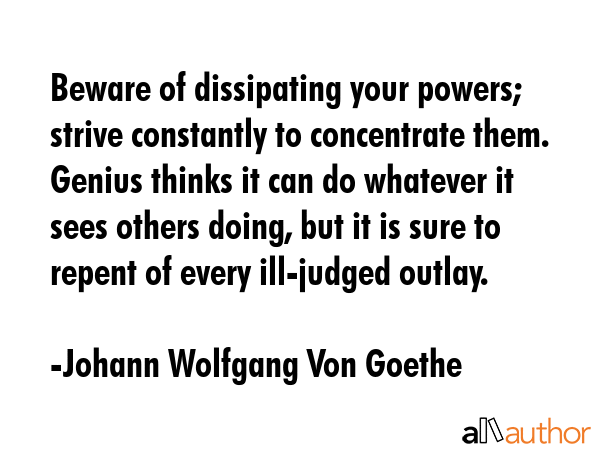 Beware of dissipating your powers; strive constantly to concentrate them. Genius thinks it can do... - Johann Wolfgang Von Goethe Quote GIF